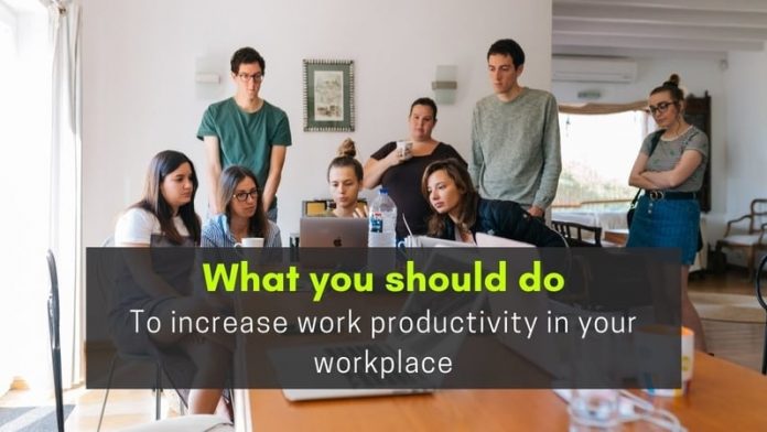 What you should do to increase work productivity in your workplace