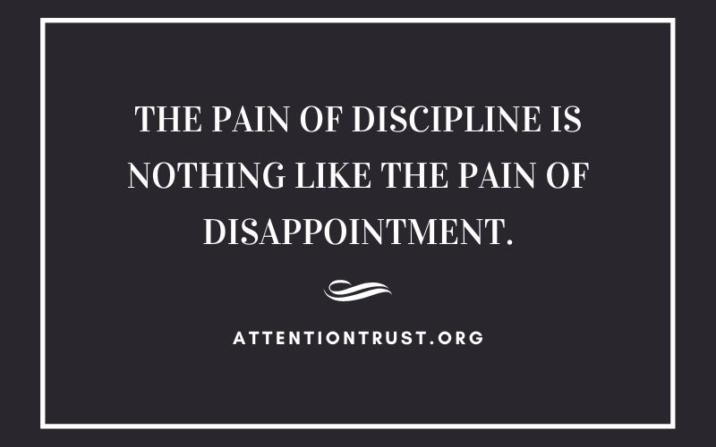 The Pain of Discipline is Nothing like the Pain of Disappointment.