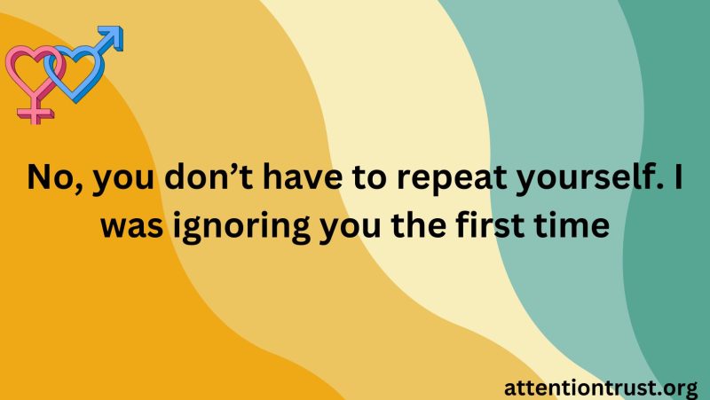 No, you don’t have to repeat yourself. I was ignoring you the first time - Image of Flirty Sarcastic Quotes Flirty Sarcastic Quotes