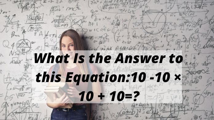 What Is the Answer to this Equation10 -10 × 10 + 10=